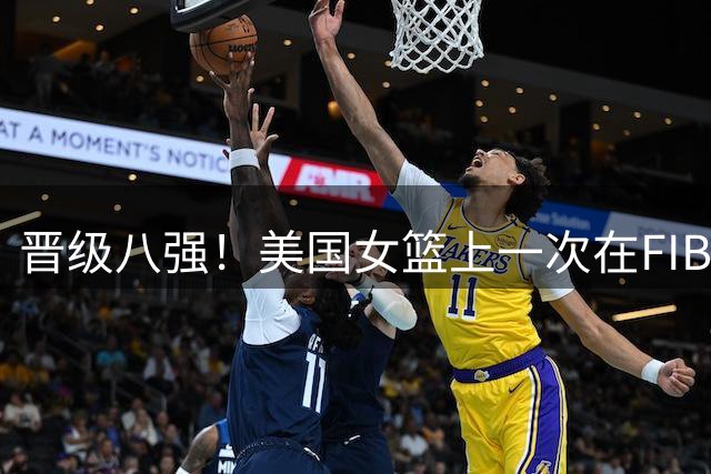 晋级八强！美国女篮上一次在FIBA世界杯输球 还要追溯到2006年