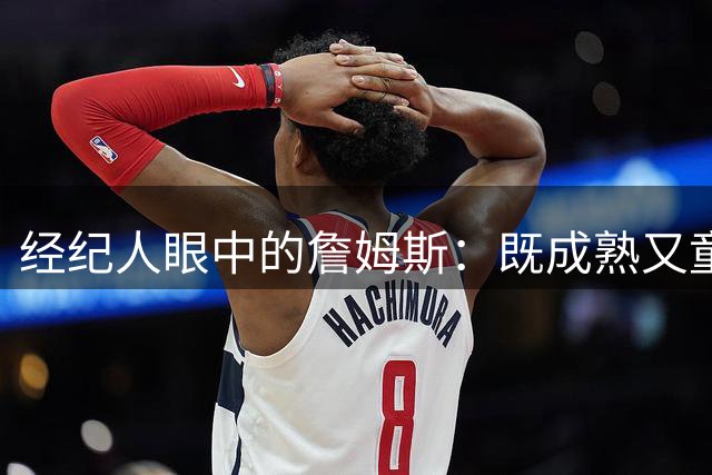 经纪人眼中的詹姆斯：既成熟又童真